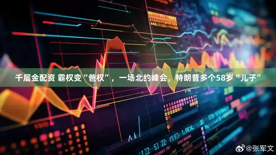 千层金配资 霸权变“爸权”，一场北约峰会，特朗普多个58岁“儿子”