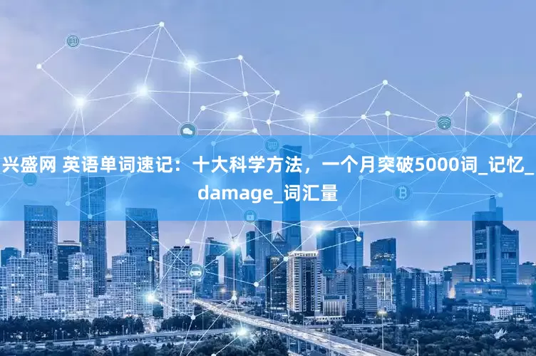 兴盛网 英语单词速记：十大科学方法，一个月突破5000词_记忆_damage_词汇量