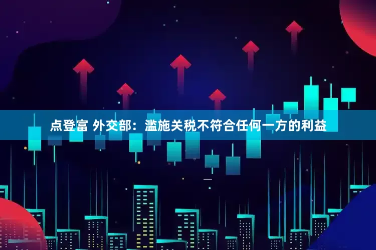 点登富 外交部：滥施关税不符合任何一方的利益