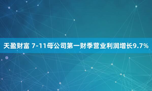 天盈财富 7-11母公司第一财季营业利润增长9.7%