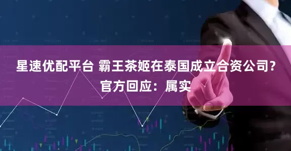 星速优配平台 霸王茶姬在泰国成立合资公司？官方回应：属实