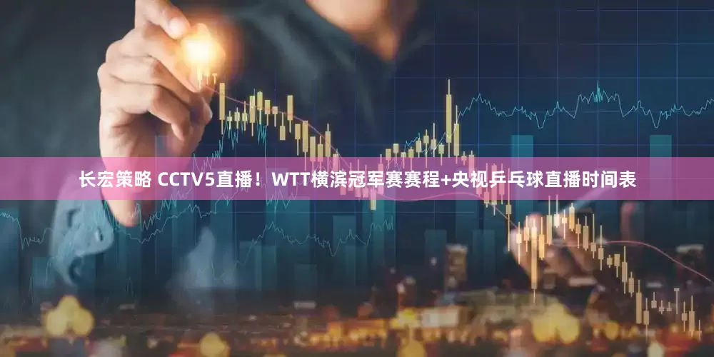 长宏策略 CCTV5直播！WTT横滨冠军赛赛程+央视乒乓球直播时间表