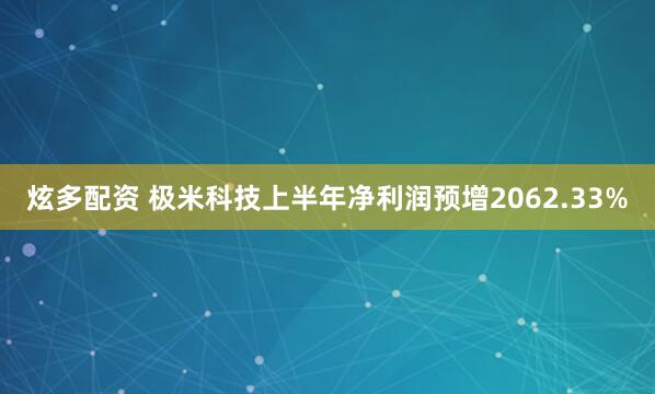 炫多配资 极米科技上半年净利润预增2062.33%