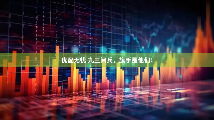优配无忧 九三阅兵，旗手是他们！
