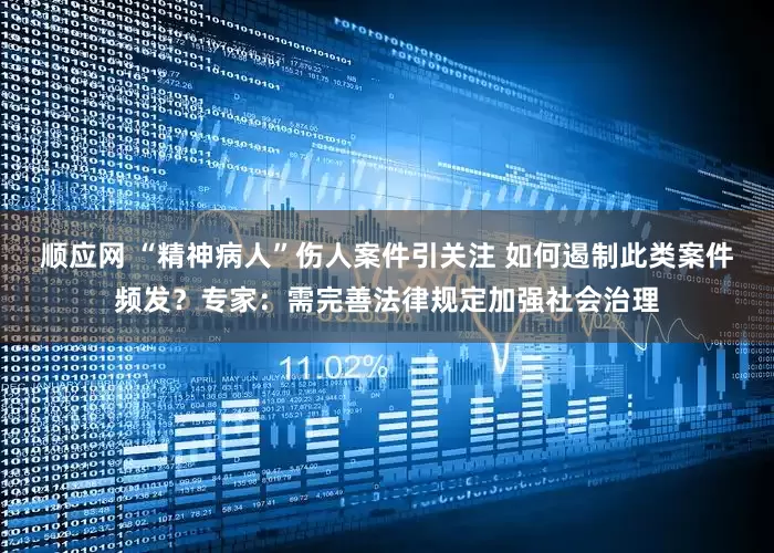 顺应网 “精神病人”伤人案件引关注 如何遏制此类案件频发？专家：需完善法律规定加强社会治理