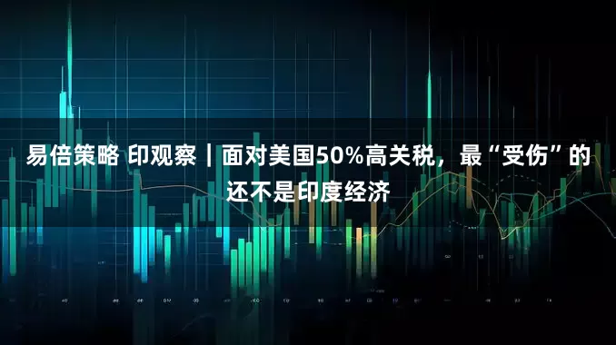 易倍策略 印观察｜面对美国50%高关税，最“受伤”的还不是印度经济
