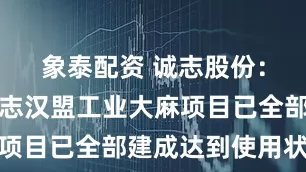 象泰配资 诚志股份：子公司诚志汉盟工业大麻项目已全部建成达到使用状态