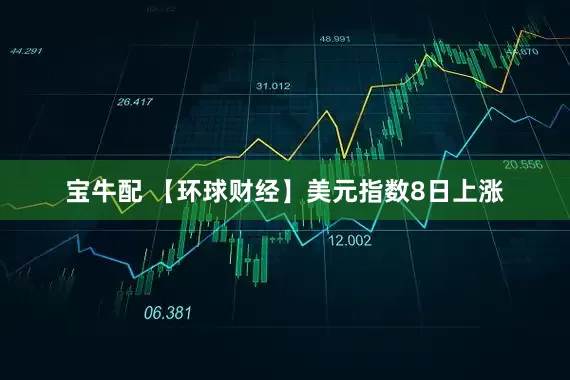 宝牛配 【环球财经】美元指数8日上涨